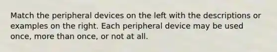 Match the peripheral devices on the left with the descriptions or examples on the right. Each peripheral device may be used once, more than once, or not at all.