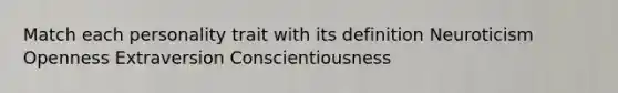 Match each personality trait with its definition Neuroticism Openness Extraversion Conscientiousness