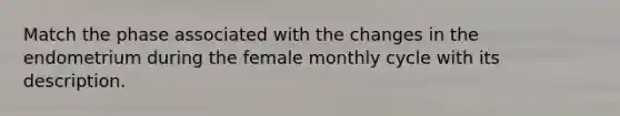 Match the phase associated with the changes in the endometrium during the female monthly cycle with its description.