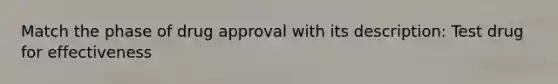 Match the phase of drug approval with its description: Test drug for effectiveness