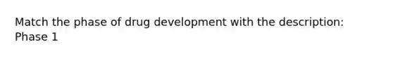 Match the phase of drug development with the description: Phase 1