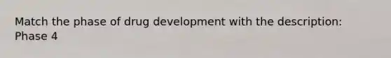 Match the phase of drug development with the description: Phase 4