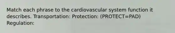 Match each phrase to the cardiovascular system function it describes. Transportation: Protection: (PROTECT=PAD) Regulation: