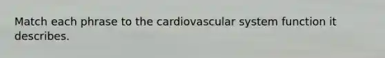 Match each phrase to the cardiovascular system function it describes.