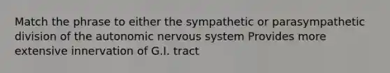 Match the phrase to either the sympathetic or parasympathetic division of the autonomic nervous system Provides more extensive innervation of G.I. tract