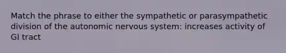 Match the phrase to either the sympathetic or parasympathetic division of the autonomic nervous system: increases activity of GI tract