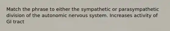 Match the phrase to either the sympathetic or parasympathetic division of the autonomic nervous system. Increases activity of GI tract