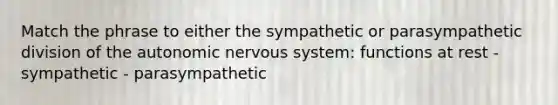 Match the phrase to either the sympathetic or parasympathetic division of the autonomic nervous system: functions at rest - sympathetic - parasympathetic