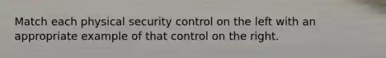 Match each physical security control on the left with an appropriate example of that control on the right.