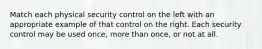 Match each physical security control on the left with an appropriate example of that control on the right. Each security control may be used once, more than once, or not at all.