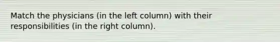 Match the physicians (in the left column) with their responsibilities (in the right column).