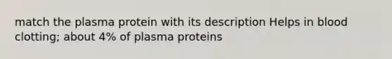 match the plasma protein with its description Helps in blood clotting; about 4% of plasma proteins