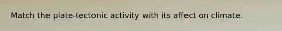 Match the plate-tectonic activity with its affect on climate.