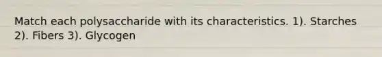 Match each polysaccharide with its characteristics. 1). Starches 2). Fibers 3). Glycogen