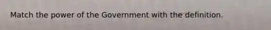 Match the power of the Government with the definition.