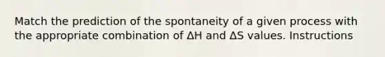 Match the prediction of the spontaneity of a given process with the appropriate combination of ΔH and ΔS values. Instructions