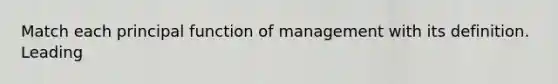 Match each principal function of management with its definition. Leading