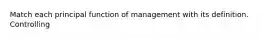 Match each principal function of management with its definition. Controlling