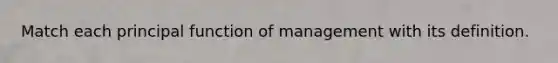 Match each principal function of management with its definition.