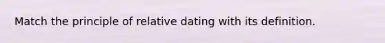 Match the principle of relative dating with its definition.