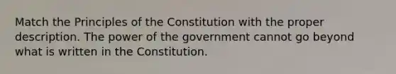 Match the Principles of the Constitution with the proper description. The power of the government cannot go beyond what is written in the Constitution.