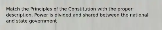 Match the Principles of the Constitution with the proper description. Power is divided and shared between the national and state government