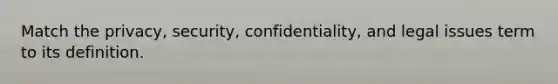 Match the privacy, security, confidentiality, and legal issues term to its definition.