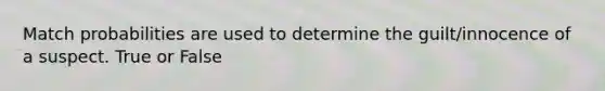 Match probabilities are used to determine the guilt/innocence of a suspect. True or False