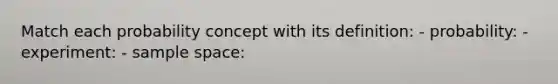 Match each probability concept with its definition: - probability: - experiment: - sample space: