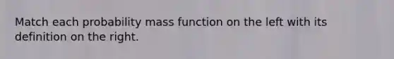 Match each probability mass function on the left with its definition on the right.