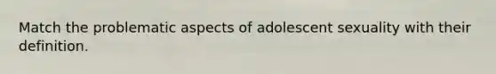 Match the problematic aspects of adolescent sexuality with their definition.