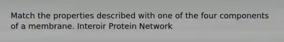 Match the properties described with one of the four components of a membrane. Interoir Protein Network