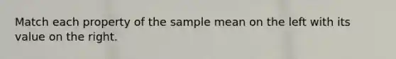 Match each property of the sample mean on the left with its value on the right.