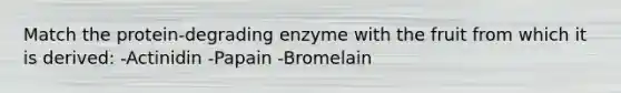 Match the protein-degrading enzyme with the fruit from which it is derived: -Actinidin -Papain -Bromelain