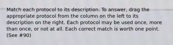 Match each protocol to its description. To answer, drag the appropriate protocol from the column on the left to its description on the right. Each protocol may be used once, <a href='https://www.questionai.com/knowledge/keWHlEPx42-more-than' class='anchor-knowledge'>more than</a> once, or not at all. Each correct match is worth one point. (See #90)