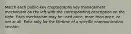 Match each public-key cryptography key management mechanism on the left with the corresponding description on the right. Each mechanism may be used once, more than once, or not at all. Exist only for the lifetime of a specific communication session