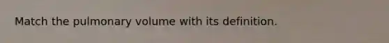 Match the pulmonary volume with its definition.