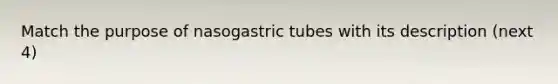 Match the purpose of nasogastric tubes with its description (next 4)