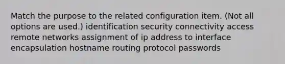 Match the purpose to the related configuration item. (Not all options are used.) identification security connectivity access remote networks assignment of ip address to interface encapsulation hostname routing protocol passwords