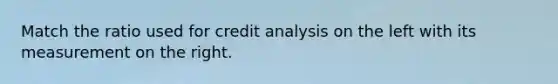 Match the ratio used for credit analysis on the left with its measurement on the right.