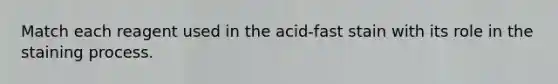 Match each reagent used in the acid-fast stain with its role in the staining process.