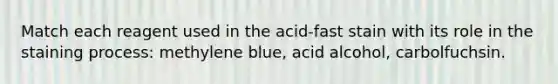 Match each reagent used in the acid-fast stain with its role in the staining process: methylene blue, acid alcohol, carbolfuchsin.