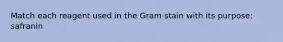 Match each reagent used in the Gram stain with its purpose: safranin