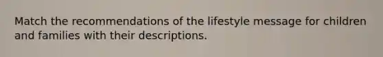 Match the recommendations of the lifestyle message for children and families with their descriptions.