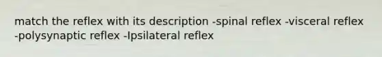 match the reflex with its description -spinal reflex -visceral reflex -polysynaptic reflex -Ipsilateral reflex