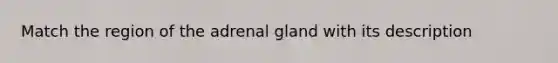 Match the region of the adrenal gland with its description