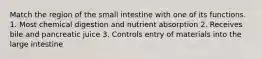 Match the region of the small intestine with one of its functions. 1. Most chemical digestion and nutrient absorption 2. Receives bile and pancreatic juice 3. Controls entry of materials into the large intestine