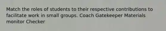 Match the roles of students to their respective contributions to facilitate work in small groups. Coach Gatekeeper Materials monitor Checker