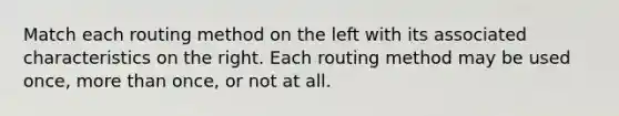 Match each routing method on the left with its associated characteristics on the right. Each routing method may be used once, more than once, or not at all.