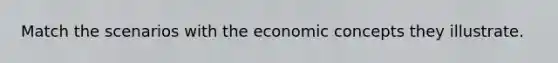 Match the scenarios with the economic concepts they illustrate.